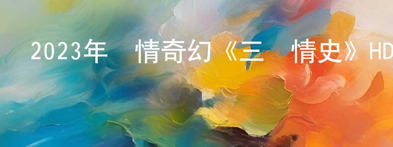 艾威爾的個人主頁,2023年劇情奇幻《三貴情史》HD國語中字迅雷下載_深夜電影